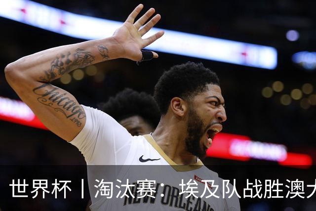 世界杯丨淘汰赛：埃及队战胜澳大利亚队