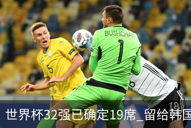 世界杯32强已确定19席 留给韩国队的可能性不多了