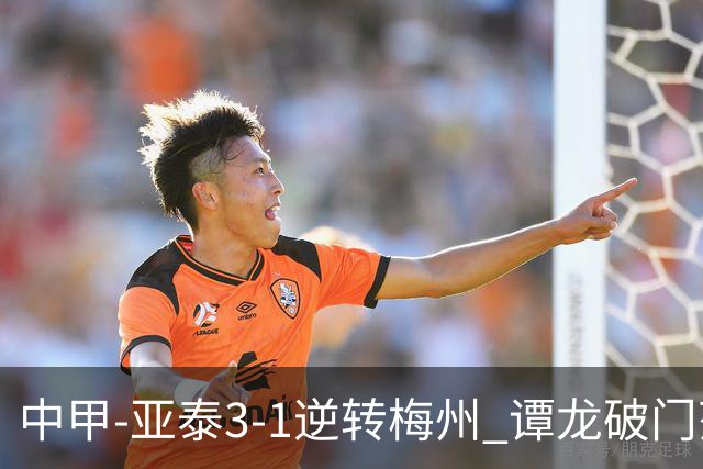中甲-亚泰3-1逆转梅州 谭龙破门范厚泰造余炜廉乌龙 梅州仍旧垫底