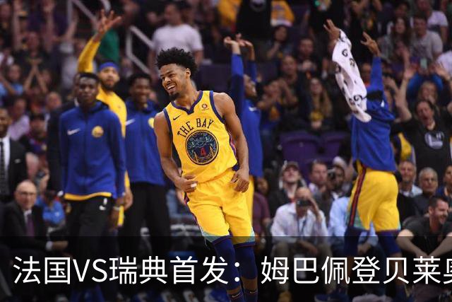 法国VS瑞典首发：姆巴佩登贝莱奥利塞 伊萨克约克雷斯
