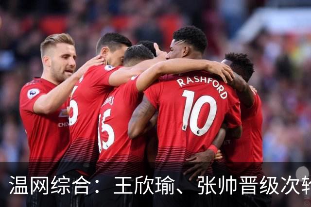 温网综合：王欣瑜、张帅晋级次轮 郑钦文、吴易昺“一轮游”