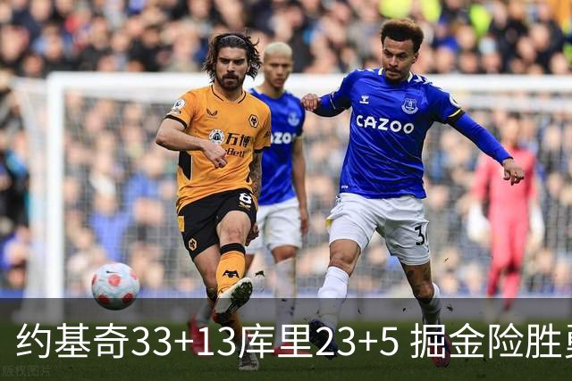 约基奇33+13库里23+5 掘金险胜勇士主场6连胜